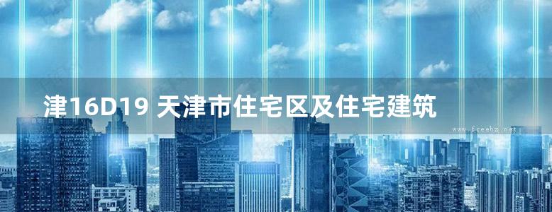 津16D19 天津市住宅区及住宅建筑内光纤到户通信设施标准设计图集